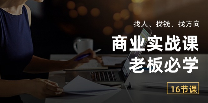 [创业项目]（10710期）商业实战课【老板必学】：找人、找钱、找方向（16节课）-第1张图片-智慧创业网