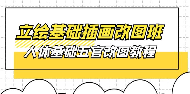 [美工-摄影-建站]（10690期）立绘基础-插画改图班【第1期】：人体基础五官改图教程- 37节视频+课件-第1张图片-智慧创业网