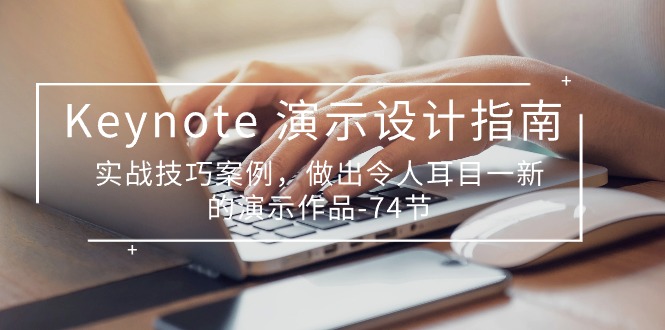 [美工-摄影-建站]（10719期）Keynote 演示-设计指南，实战技巧案例，做出令人耳目一新的演示作品-74节-第1张图片-智慧创业网