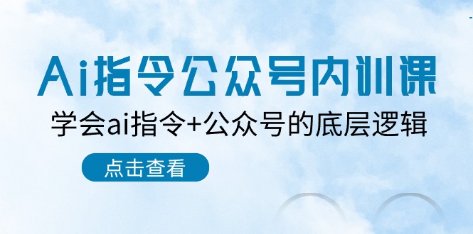 [公众号]（10640期）Ai指令-公众号内训课：学会ai指令+公众号的底层逻辑（7节课）