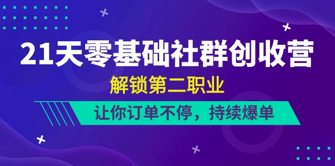 [创业项目]（10621期）21天-零基础社群 创收营，解锁第二职业，让你订单不停，持续爆单（22节）-第1张图片-智慧创业网