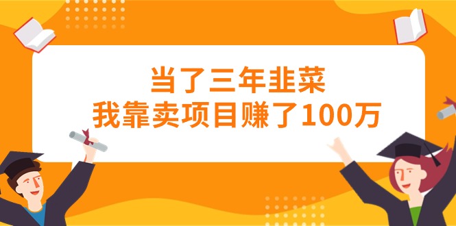[创业项目]（10725期）当了三年韭菜我靠卖项目赚了100万-第1张图片-智慧创业网