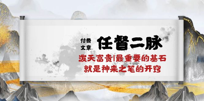 [创业项目]（10659期）某付费文章《任督 二脉 泼天富贵|最重要的基石 就是神来之笔的开窍|万字》-第1张图片-智慧创业网