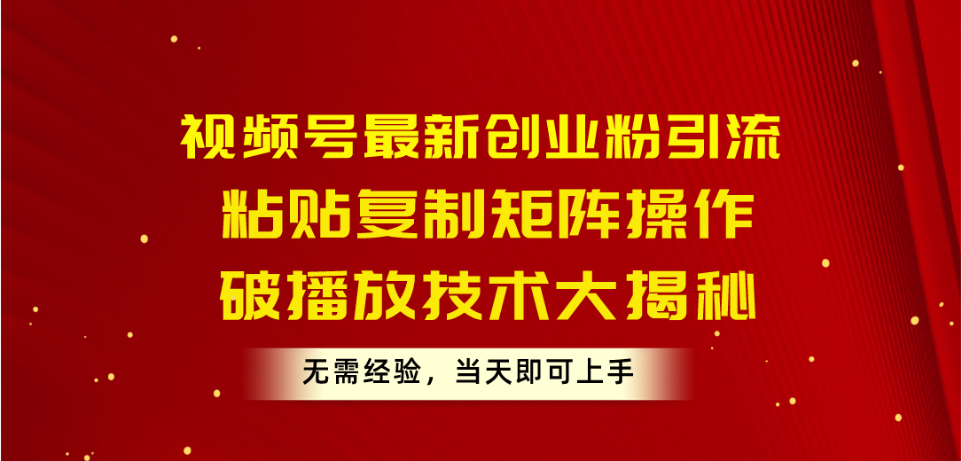 [引流-涨粉-软件]（10803期）视频号最新创业粉引流，粘贴复制矩阵操作，破播放技术大揭秘，无需经验...-第1张图片-智慧创业网