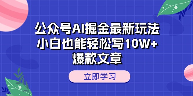 [公众号]（10878期）公众号AI掘金最新玩法，小白也能轻松写10W+爆款文章