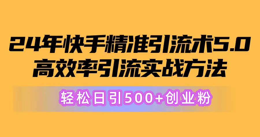 [引流-涨粉-软件]（10894期）24年快手精准引流术5.0，高效率引流实战方法，轻松日引500+创业粉-第1张图片-智慧创业网