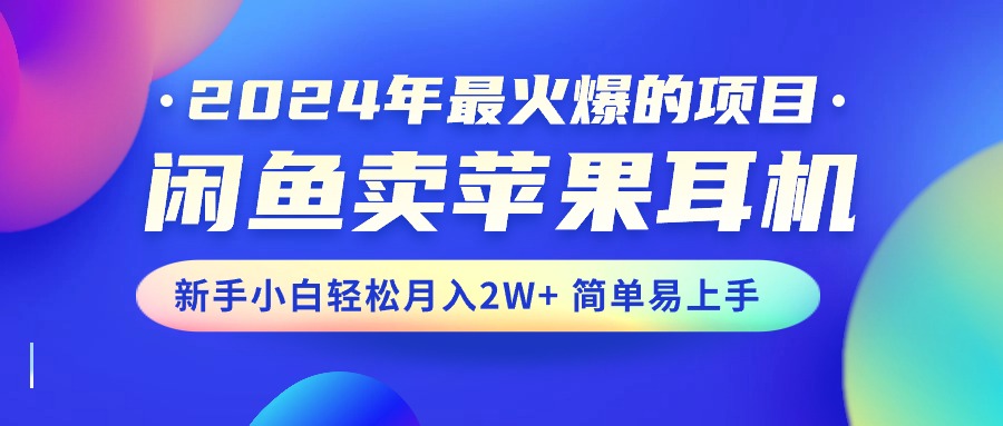 [无货源]（10863期）2024年最火爆的项目，闲鱼卖苹果耳机，新手小白轻松月入2W+简单易上手-第1张图片-智慧创业网