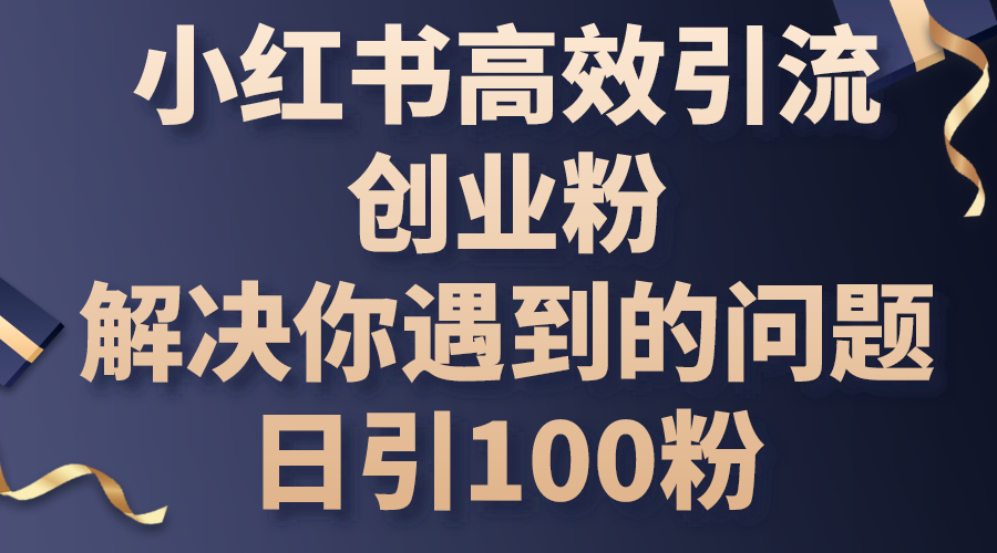 [小红书]（10929期）小红书高效引流创业粉，解决你遇到的问题，日引100粉-第1张图片-智慧创业网