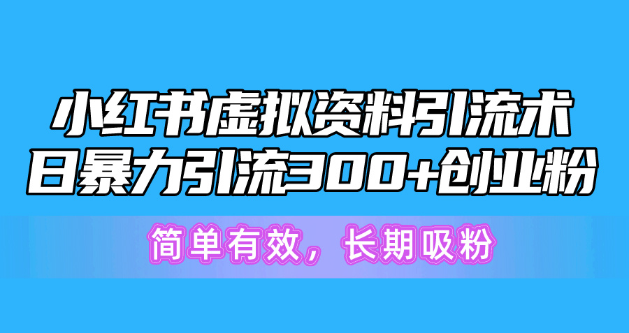 [小红书]（10941期）小红书虚拟资料引流术，日暴力引流300+创业粉，简单有效，长期吸粉-第1张图片-智慧创业网