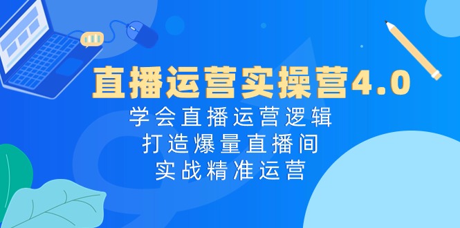 [直播玩法]（10950期）直播运营实操营4.0：学会直播运营逻辑，打造爆量直播间，实战精准运营-第1张图片-智慧创业网