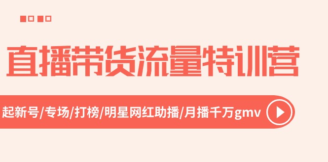 [直播玩法]（10971期）直播带货流量特训营，起新号-专场-打榜-明星网红助播 月播千万gmv（52节）-第1张图片-智慧创业网