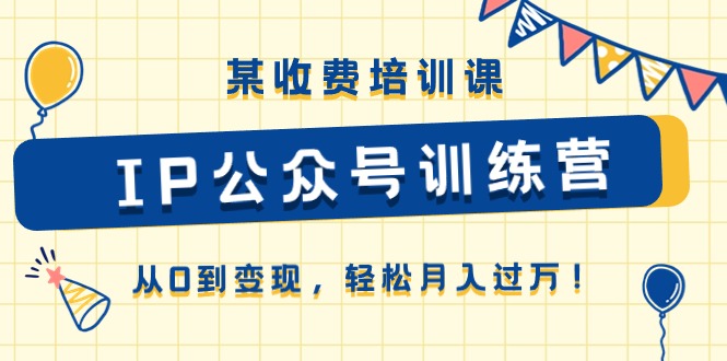 [公众号]（10965期）某收费培训课《IP公众号训练营》从0到变现，轻松月入过万！-第1张图片-智慧创业网