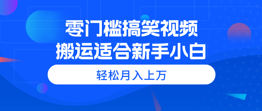 [短视频运营]（11026期）零门槛搞笑视频搬运，轻松月入上万，适合新手小白-第1张图片-智慧创业网