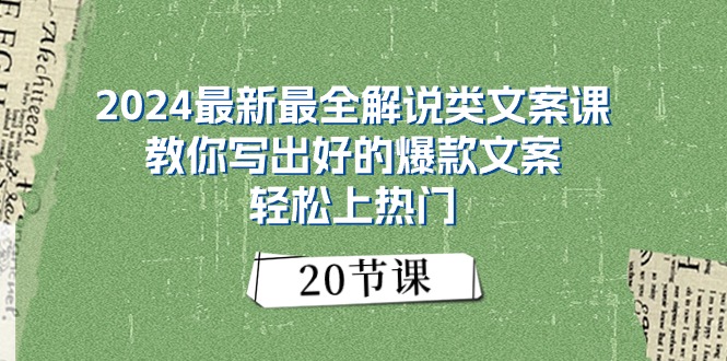 [短视频运营]（11044期）2024最新最全解说类文案课：教你写出好的爆款文案，轻松上热门（20节）-第1张图片-智慧创业网