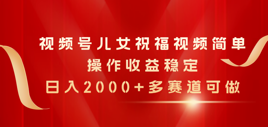 [短视频运营]（11060期）视频号儿女祝福视频，简单操作收益稳定，日入2000+，多赛道可做-第1张图片-智慧创业网