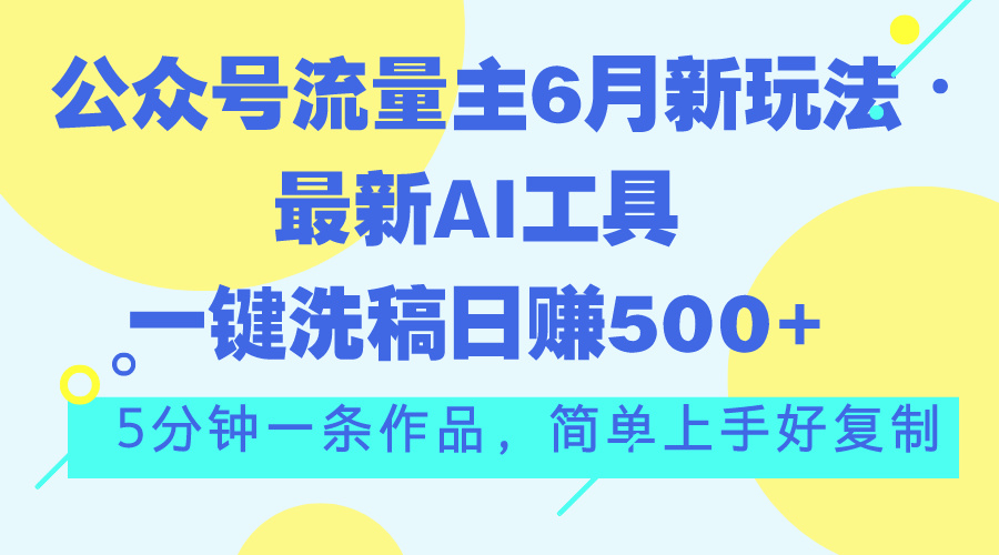 [公众号]（11191期）公众号流量主6月新玩法，最新AI工具一键洗稿单号日赚500+，5分钟一条作...-第1张图片-智慧创业网