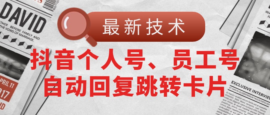 [引流-涨粉-软件]（11202期）【最新技术】抖音个人号、员工号自动回复跳转卡片-第1张图片-智慧创业网