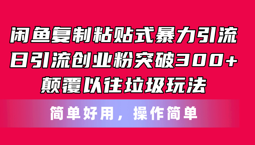 [引流-涨粉-软件]（11119期）闲鱼复制粘贴式暴力引流，日引流突破300+，颠覆以往垃圾玩法，简单好用-第1张图片-智慧创业网