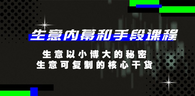 [创业项目]（11085期）生意 内幕和手段课程，生意以小博大的秘密，生意可复制的核心干货-20节-第1张图片-智慧创业网