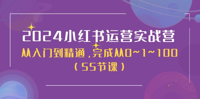 [小红书]（11186期）2024小红书运营实战营，从入门到精通，完成从0~1~100（50节课）-第1张图片-智慧创业网