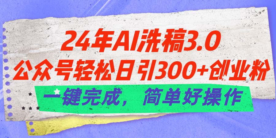 [公众号]（11292期）24年Ai洗稿3.0，公众号轻松日引300+创业粉，一键完成，简单好操作-第1张图片-智慧创业网