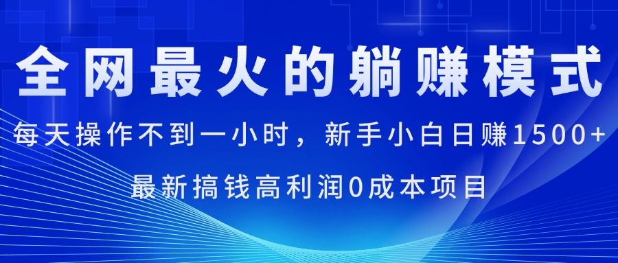 [无货源]（11307期）全网最火的躺赚模式，每天操作不到一小时，新手小白日赚1500+，最新搞...-第1张图片-智慧创业网