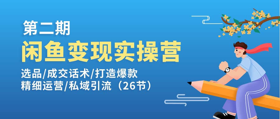 [无货源]（11305期）闲鱼变现实操训练营第2期：选品/成交话术/打造爆款/精细运营/私域引流-第1张图片-智慧创业网