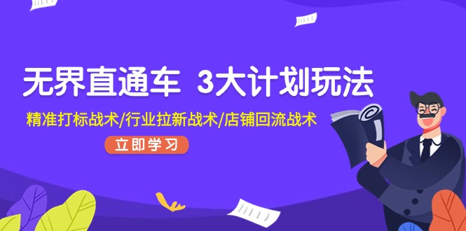 [国内电商]（11304期）无界直通车 3大计划玩法，精准打标战术/行业拉新战术/店铺回流战术-第1张图片-智慧创业网