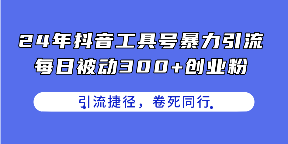 [引流-涨粉-软件]（11354期）24年抖音工具号暴力引流，每日被动300+创业粉，创业粉捷径，卷死同行-第1张图片-搜爱网资源分享社区