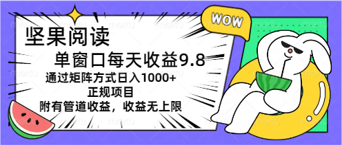 [热门给力项目]（11377期）坚果阅读单窗口每天收益9.8通过矩阵方式日入1000+正规项目附有管道收益...-第1张图片-搜爱网资源分享社区