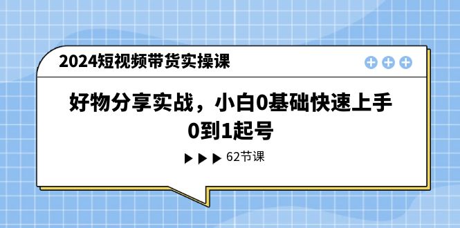 [短视频运营]（11372期）2024短视频带货实操课，好物分享实战，小白0基础快速上手，0到1起号-第1张图片-搜爱网资源分享社区