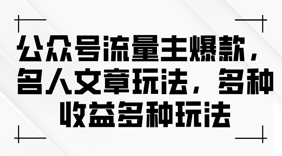 [公众号]（11404期）公众号流量主爆款，名人文章玩法，多种收益多种玩法-第1张图片-智慧创业网