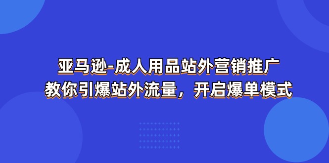 [跨境电商]（11398期）亚马逊-成人用品 站外营销推广  教你引爆站外流量，开启爆单模式-第1张图片-搜爱网资源分享社区