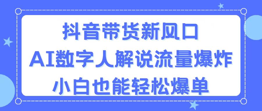 [短视频运营]（11401期）抖音带货新风口，AI数字人解说，流量爆炸，小白也能轻松爆单-第1张图片-搜爱网资源分享社区