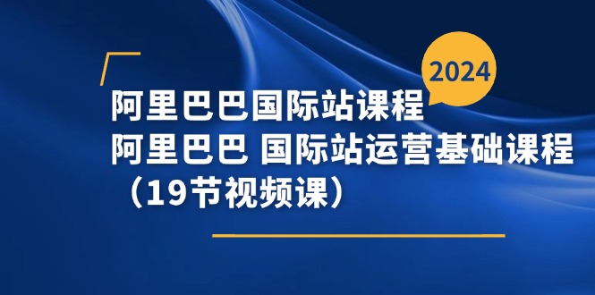 [跨境电商]（11415期）阿里巴巴-国际站课程，阿里巴巴 国际站运营基础课程（19节视频课）-第1张图片-搜爱网资源分享社区