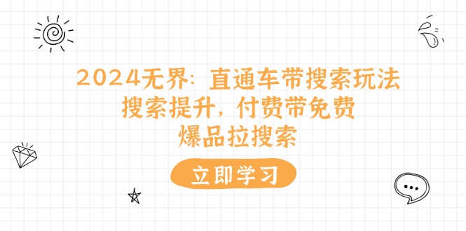 [国内电商]（11418期）2024无界：直通车 带搜索玩法，搜索提升，付费带免费，爆品拉搜索-第1张图片-搜爱网资源分享社区