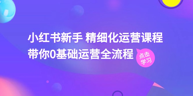 [小红书]（11417期）小红书新手 精细化运营课程，带你0基础运营全流程（41节视频课）-第1张图片-搜爱网资源分享社区