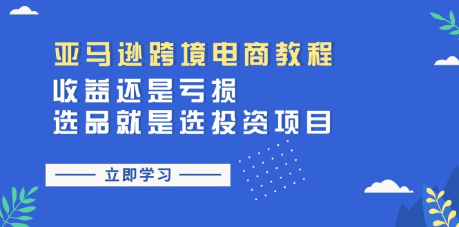 [跨境电商]（11432期）亚马逊跨境电商教程：收益还是亏损！选品就是选投资项目-第1张图片-智慧创业网