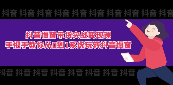 [短视频运营]（11462期）抖音橱窗带货实战变现课：手把手教你从0到1系统玩转抖音橱窗-11节-第1张图片-智慧创业网