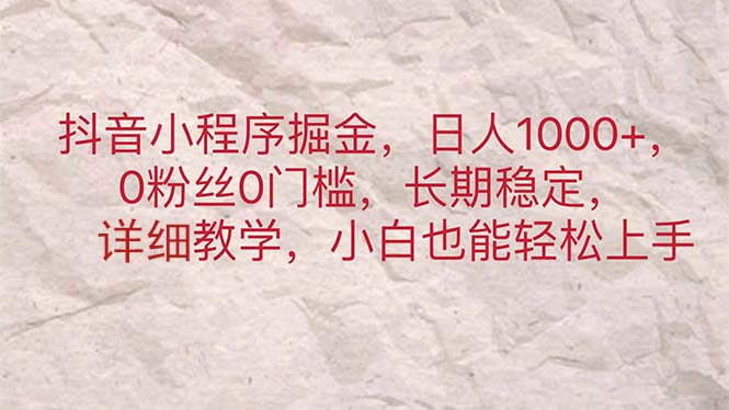 [短视频运营]（11447期）抖音小程序掘金，日人1000+，0粉丝0门槛，长期稳定，小白也能轻松上手-第1张图片-智慧创业网