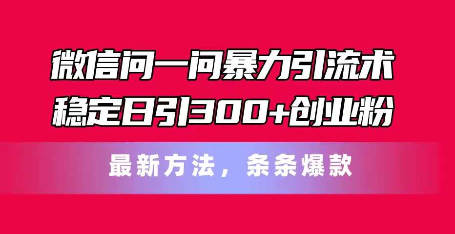 [引流-涨粉-软件]（11486期）微信问一问暴力引流术，稳定日引300+创业粉，最新方法，条条爆款-第1张图片-智慧创业网