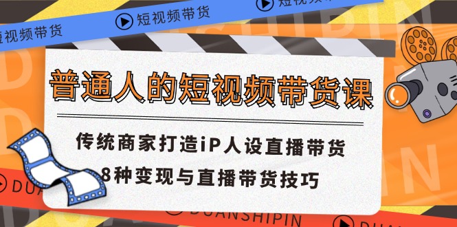 [直播玩法]（11498期）普通人的短视频带货课 传统商家打造iP人设直播带货 8种变现与直播带货技巧-第1张图片-智慧创业网