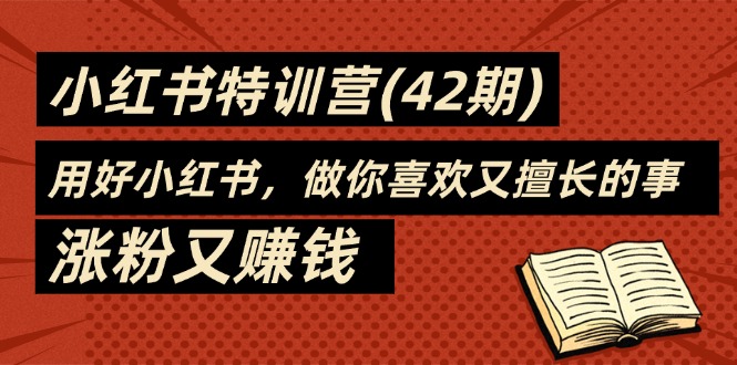 [小红书]（11492期）35天-小红书特训营(42期)，用好小红书，做你喜欢又擅长的事，涨粉又赚钱-第1张图片-智慧创业网