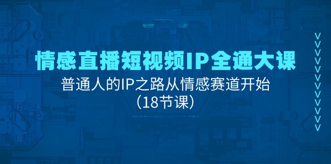 [直播玩法]（11497期）情感直播短视频IP全通大课，普通人的IP之路从情感赛道开始（18节课）-第1张图片-智慧创业网