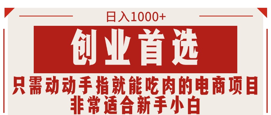 [国内电商]（11488期）只需动动手指就能吃肉的电商项目，日入1000+，创业首选，非常适合新手小白-第1张图片-智慧创业网