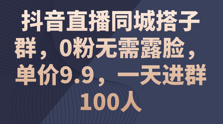 [直播玩法]（11502期）抖音直播同城搭子群，0粉无需露脸，单价9.9，一天进群100人-第1张图片-智慧创业网