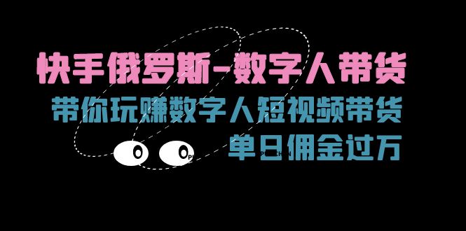 [跨境电商]（11553期）快手俄罗斯-数字人带货，带你玩赚数字人短视频带货，单日佣金过万-第1张图片-智慧创业网