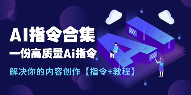 [人工智能]（11536期）最新AI指令合集，一份高质量Ai指令，解决你的内容创作【指令+教程】-第1张图片-智慧创业网