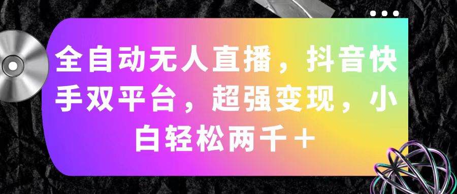 [直播玩法]（11523期）全自动无人直播，抖音快手双平台，超强变现，小白轻松两千＋-第1张图片-智慧创业网