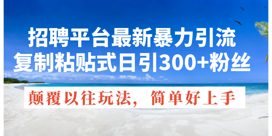 [引流-涨粉-软件]（11538期）招聘平台最新暴力引流，复制粘贴式日引300+粉丝，颠覆以往垃圾玩法，简...-第1张图片-智慧创业网